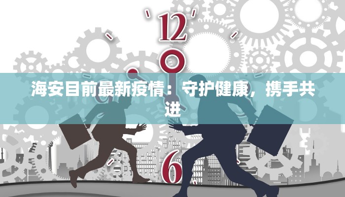 海安目前最新疫情：守护健康，携手共进
