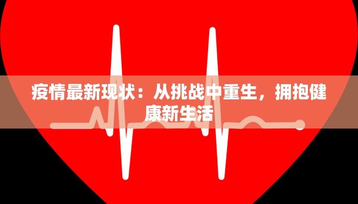 疫情最新现状:从挑战中重生,拥抱健康新生活 疫情最新现状:从挑战中重生,拥抱健康新生活