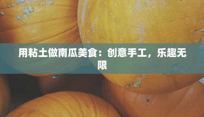 用粘土做南瓜美食:创意手工,乐趣无限 用粘土做南瓜美食:创意手工,乐趣无限