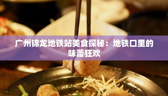 广州锦龙地铁站美食探秘：地铁口里的味蕾狂欢