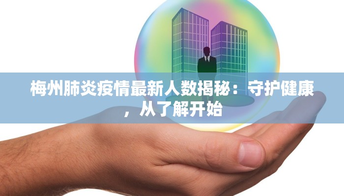 梅州肺炎疫情最新人数揭秘：守护健康，从了解开始