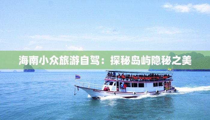 海南小众旅游自驾:探秘岛屿隐秘之美 海南小众旅游自驾:探秘岛屿隐秘之美
