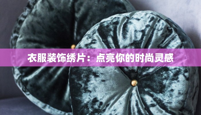 衣服装饰绣片:点亮你的时尚灵感 衣服装饰绣片:点亮你的时尚灵感