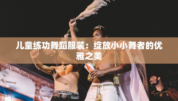 儿童练功舞蹈服装：绽放小小舞者的优雅之美
