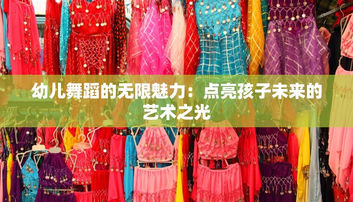幼儿舞蹈的无限魅力:点亮孩子未来的艺术之光 幼儿舞蹈的无限魅力:点亮孩子未来的艺术之光