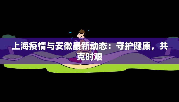 上海疫情与安徽最新动态:守护健康,共克时艰 上海疫情与安徽最新动态:守护健康,共克时艰