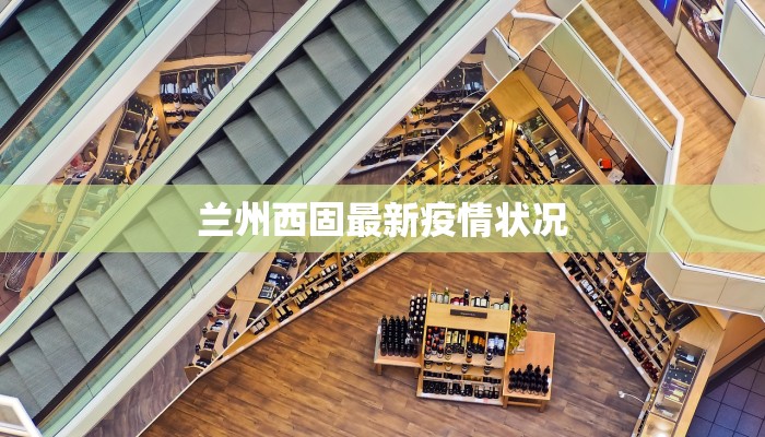 兰州西固最新疫情状况 兰州西固最新疫情状况