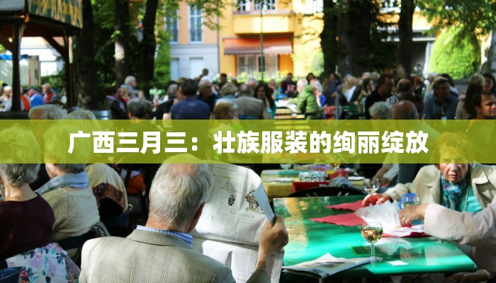 广西三月三：壮族服装的绚丽绽放