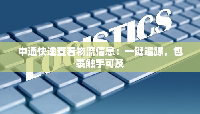 中通快递查看物流信息:一键追踪,包裹触手可及 中通快递查看物流信息:一键追踪,包裹触手可及