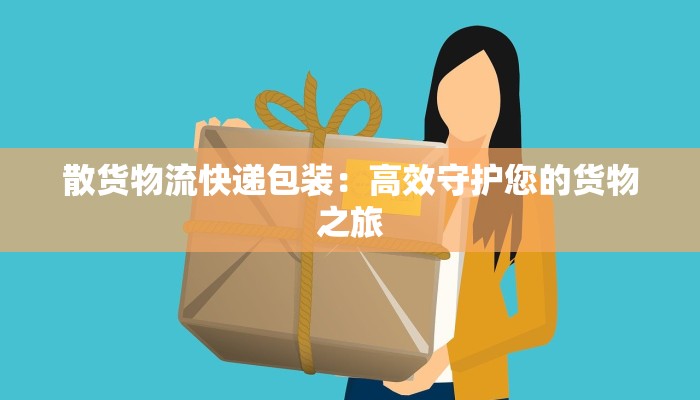 散货物流快递包装：高效守护您的货物之旅