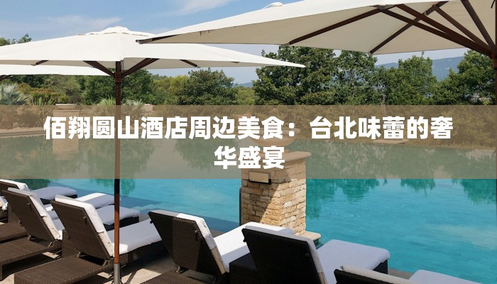 佰翔圆山酒店周边美食：台北味蕾的奢华盛宴