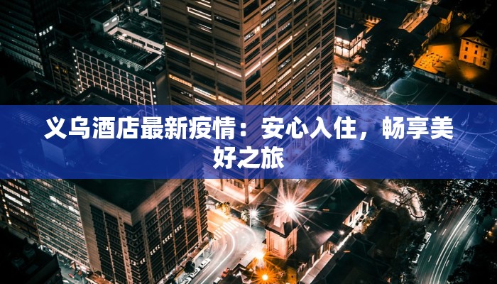 义乌酒店最新疫情:安心入住,畅享美好之旅 义乌酒店最新疫情:安心入住,畅享美好之旅