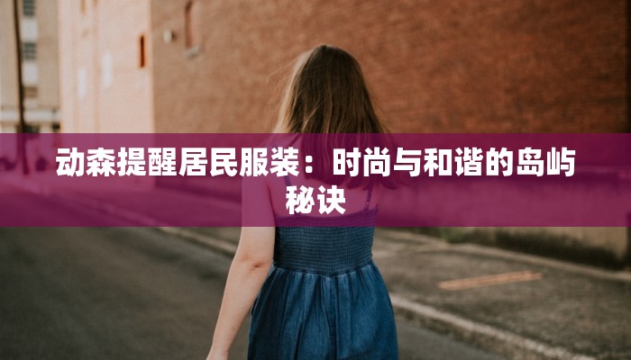 动森提醒居民服装：时尚与和谐的岛屿秘诀