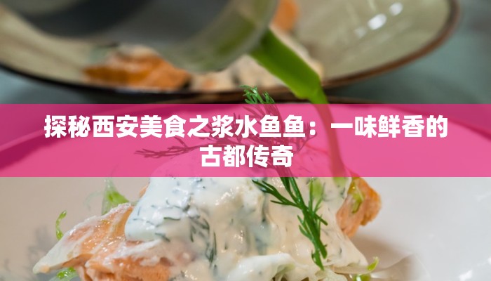 探秘西安美食之浆水鱼鱼：一味鲜香的古都传奇