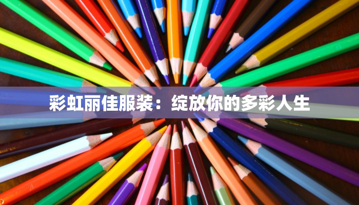 彩虹丽佳服装:绽放你的多彩人生 彩虹丽佳服装:绽放你的多彩人生