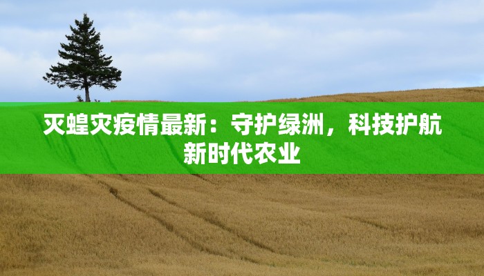 灭蝗灾疫情最新：守护绿洲，科技护航新时代农业