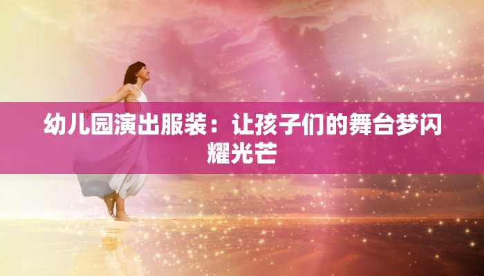 幼儿园演出服装：让孩子们的舞台梦闪耀光芒
