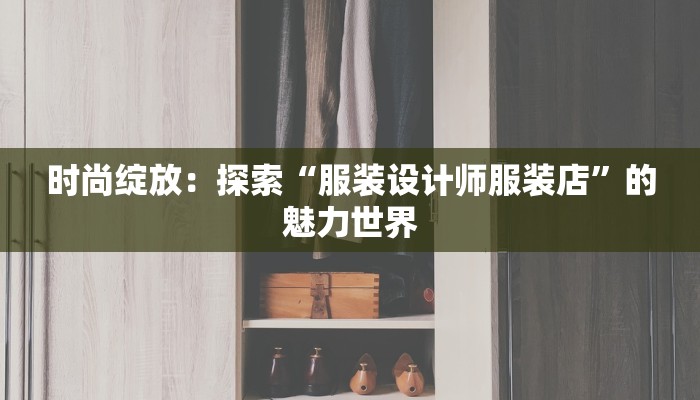 时尚绽放：探索“服装设计师服装店”的魅力世界