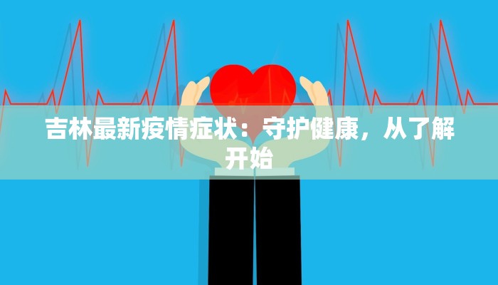 吉林最新疫情症状：守护健康，从了解开始