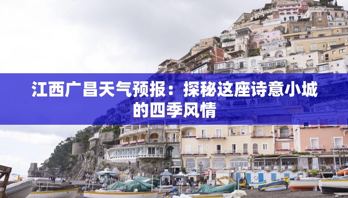 江西广昌天气预报:探秘这座诗意小城的四季风情 江西广昌天气预报:探秘这座诗意小城的四季风情