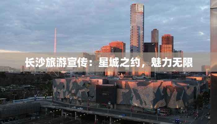 长沙旅游宣传：星城之约，魅力无限