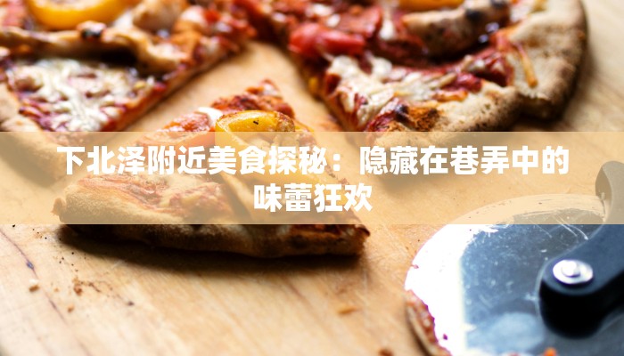 下北泽附近美食探秘：隐藏在巷弄中的味蕾狂欢