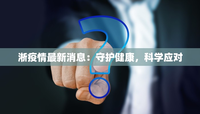淅疫情最新消息：守护健康，科学应对