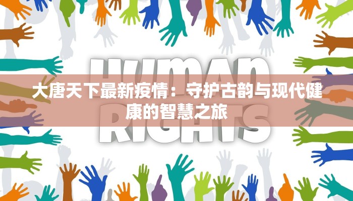 大唐天下最新疫情：守护古韵与现代健康的智慧之旅