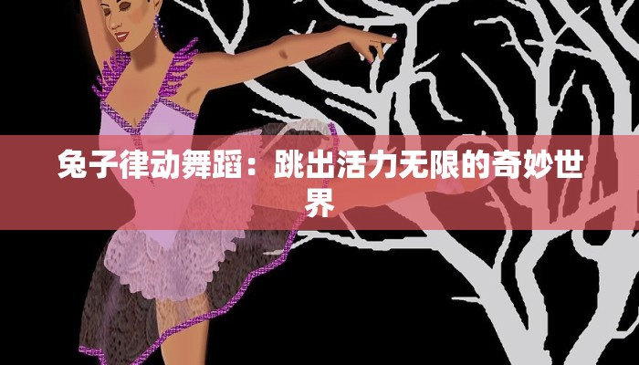 兔子律动舞蹈：跳出活力无限的奇妙世界