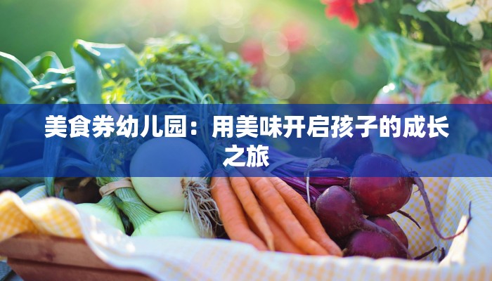 美食券幼儿园：用美味开启孩子的成长之旅