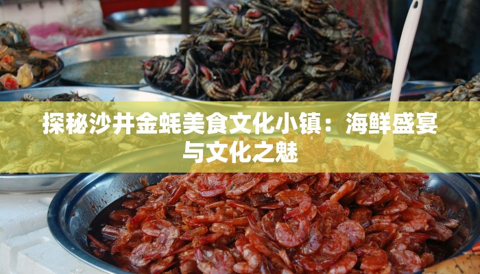 探秘沙井金蚝美食文化小镇:海鲜盛宴与文化之魅 探秘沙井金蚝美食文化小镇:海鲜盛宴与文化之魅