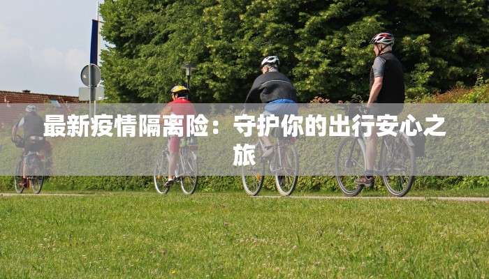 最新疫情隔离险：守护你的出行安心之旅