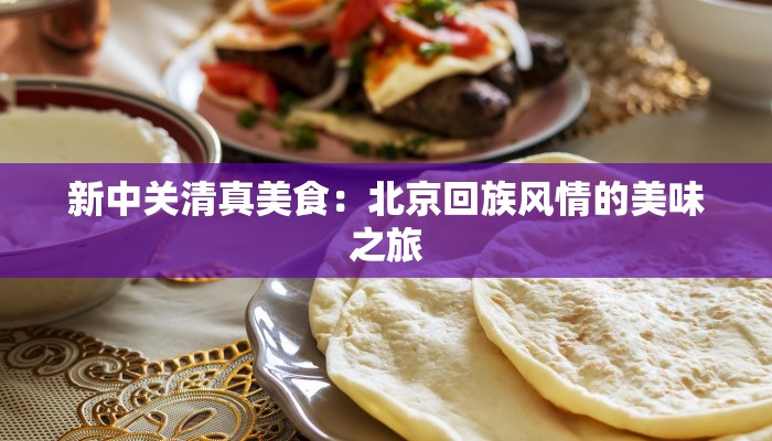 新中关清真美食:北京回族风情的美味之旅 新中关清真美食:北京回族风情的美味之旅