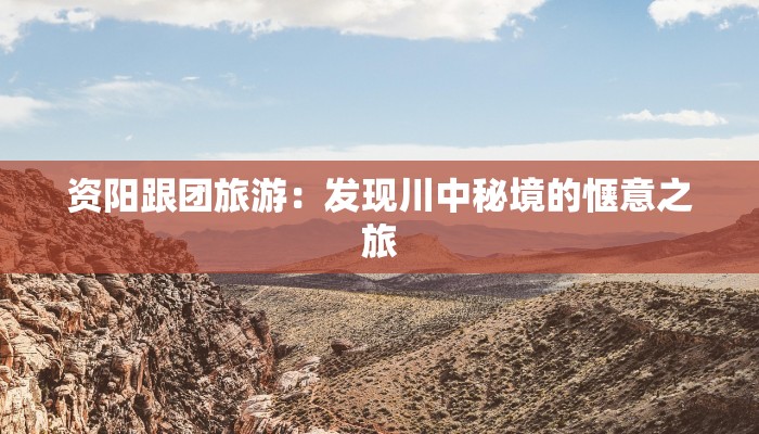 资阳跟团旅游：发现川中秘境的惬意之旅