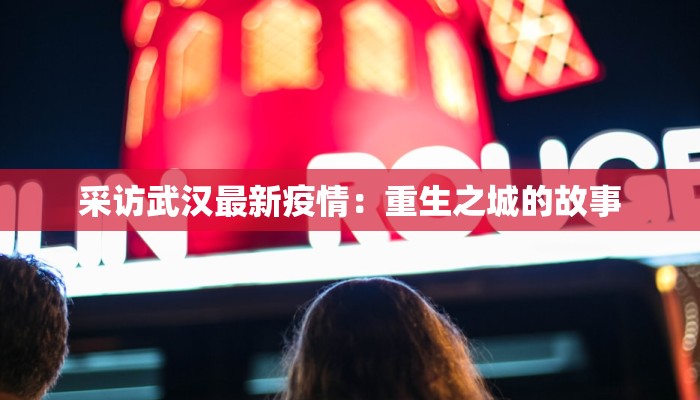 采访武汉最新疫情：重生之城的故事