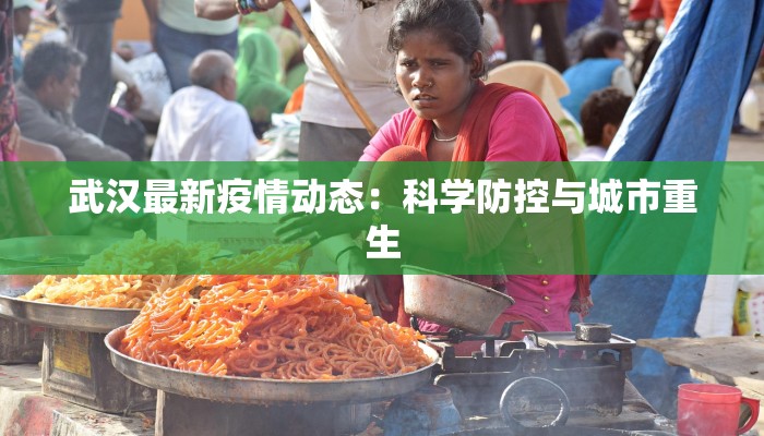 武汉最新疫情动态:科学防控与城市重生 武汉最新疫情动态:科学防控与城市重生