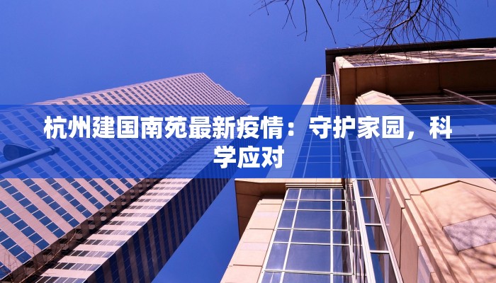 杭州建国南苑最新疫情：守护家园，科学应对