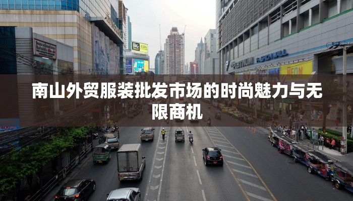 南山外贸服装批发市场的时尚魅力与无限商机 南山外贸服装批发市场的时尚魅力与无限商机