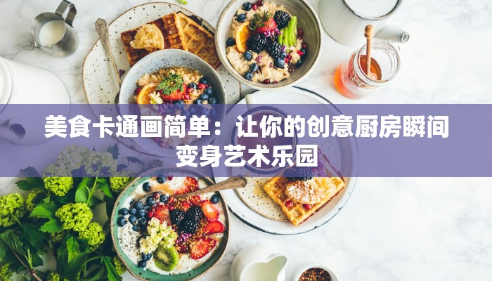 美食卡通画简单：让你的创意厨房瞬间变身艺术乐园