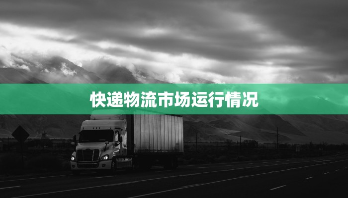 快递物流市场运行情况