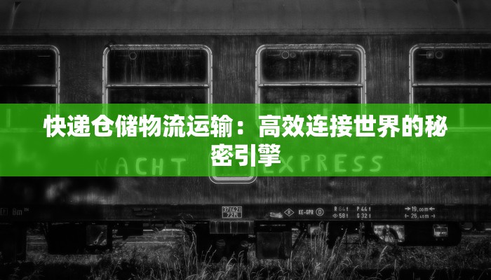 快递仓储物流运输：高效连接世界的秘密引擎