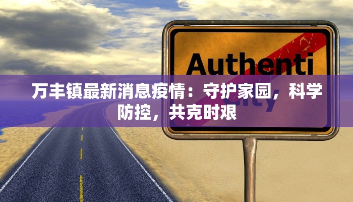 万丰镇最新消息疫情:守护家园,科学防控,共克时艰 万丰镇最新消息疫情:守护家园,科学防控,共克时艰
