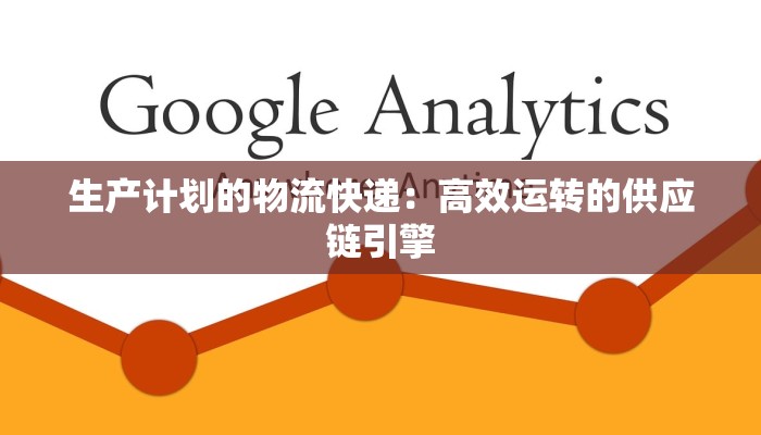 生产计划的物流快递：高效运转的供应链引擎