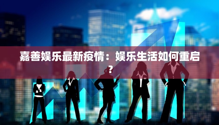 嘉善娱乐最新疫情:娱乐生活如何重启? 嘉善娱乐最新疫情:娱乐生活如何重启?