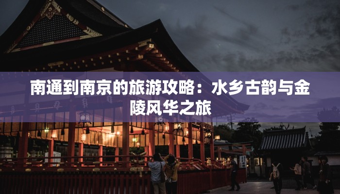 南通到南京的旅游攻略：水乡古韵与金陵风华之旅