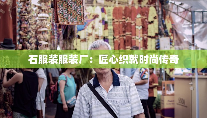 石服装服装厂：匠心织就时尚传奇