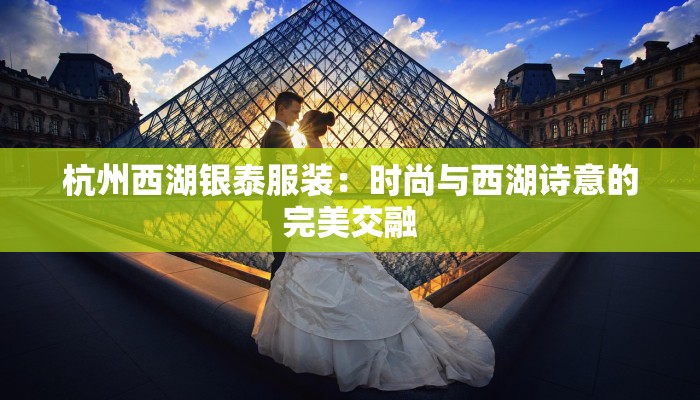 杭州西湖银泰服装:时尚与西湖诗意的完美交融 杭州西湖银泰服装:时尚与西湖诗意的完美交融