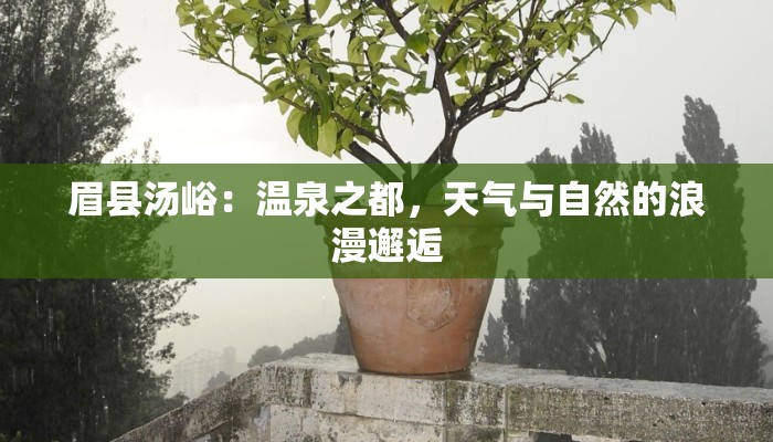 眉县汤峪:温泉之都,天气与自然的浪漫邂逅 眉县汤峪:温泉之都,天气与自然的浪漫邂逅