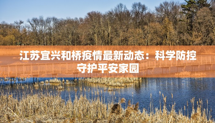 江苏宜兴和桥疫情最新动态:科学防控守护平安家园 江苏宜兴和桥疫情最新动态:科学防控守护平安家园