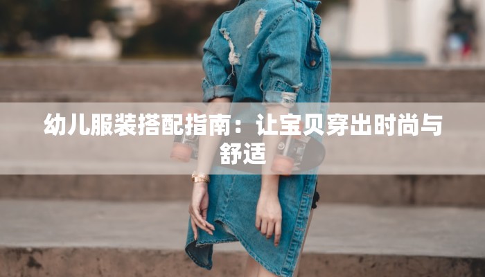 幼儿服装搭配指南：让宝贝穿出时尚与舒适